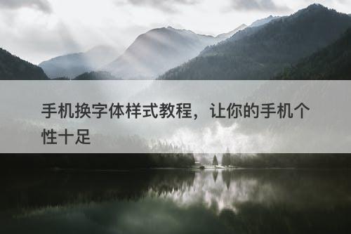 手机换字体样式教程，让你的手机个性十足