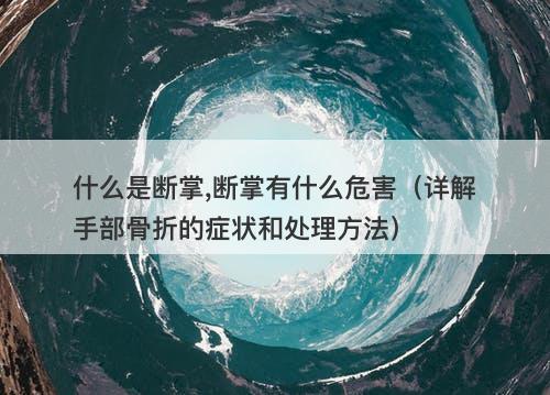 什么是断掌,断掌有什么危害（详解手部骨折的症状和处理方法）
