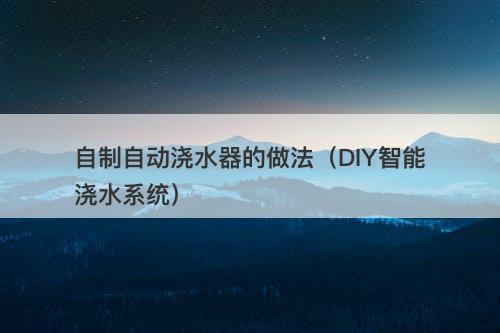 自制自动浇水器的做法（DIY智能浇水系统）