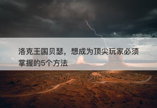 洛克王国贝瑟，想成为顶尖玩家必须掌握的5个方法