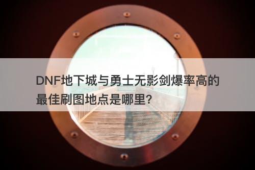 DNF地下城与勇士无影剑爆率高的最佳刷图地点是哪里？