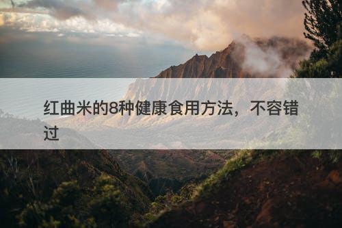 红曲米的8种健康食用方法，不容错过