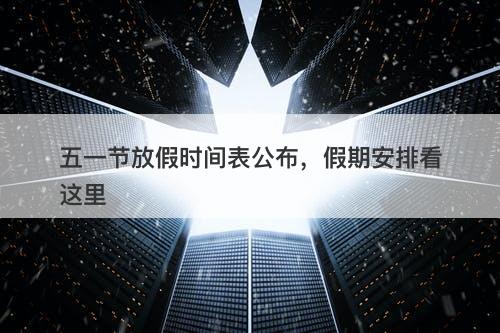 五一节放假时间表公布，假期安排看这里