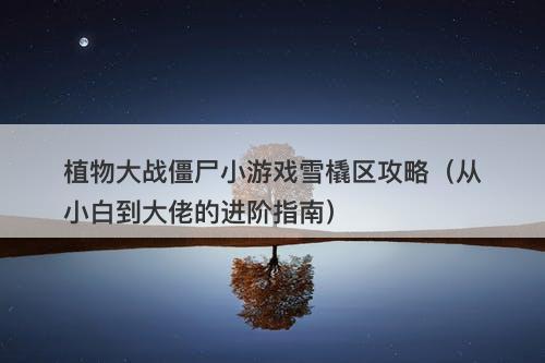 植物大战僵尸小游戏雪橇区攻略（从小白到大佬的进阶指南）