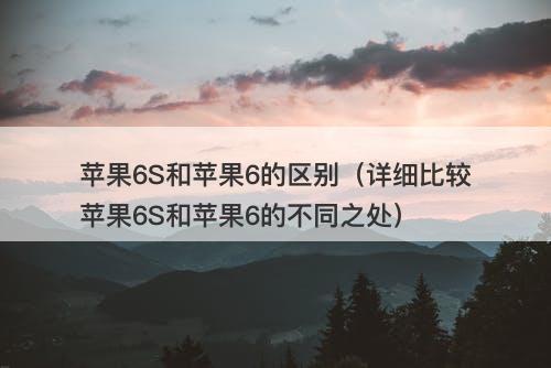 苹果6S和苹果6的区别（详细比较苹果6S和苹果6的不同之处）