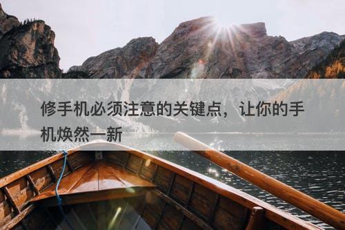 修手机必须注意的关键点，让你的手机焕然一新