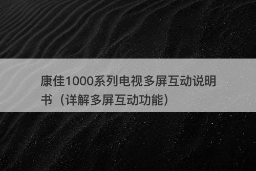 康佳1000系列电视多屏互动说明书（详解多屏互动功能）