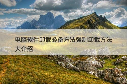 电脑软件卸载必备方法强制卸载方法大介绍