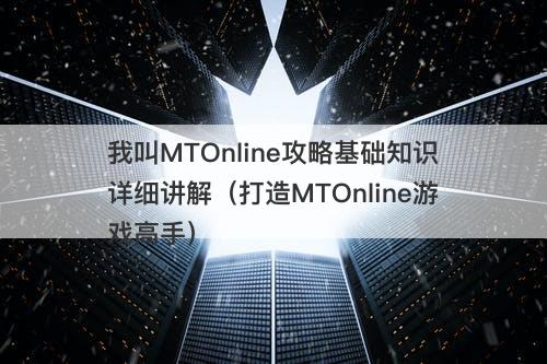 我叫MTOnline攻略基础知识详细讲解（打造MTOnline游戏高手）