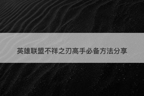 英雄联盟不祥之刃高手必备方法分享