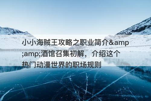 小小海贼王攻略之职业简介&amp;酒馆召集初解，介绍这个热门动漫世界的职场规则