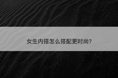 女生内搭怎么搭配更时尚？