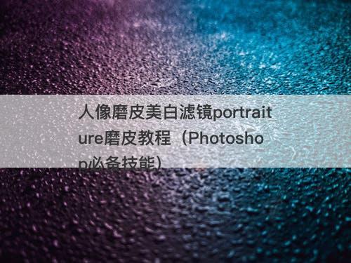 人像磨皮美白滤镜portraiture磨皮教程（Photoshop必备技能）