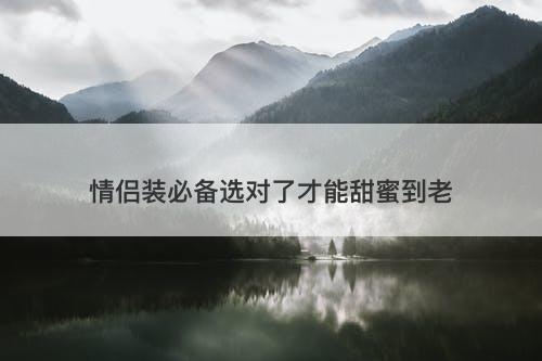 情侣装必备选对了才能甜蜜到老-图1