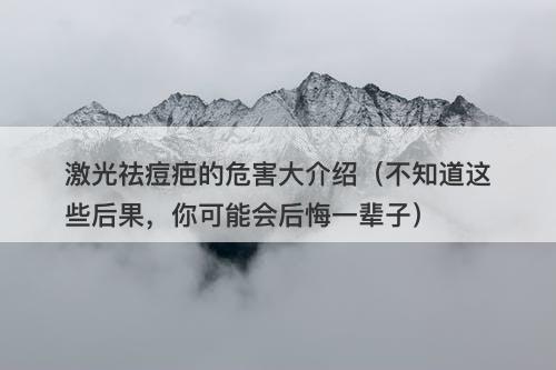激光祛痘疤的危害大介绍（不知道这些后果，你可能会后悔一辈子）