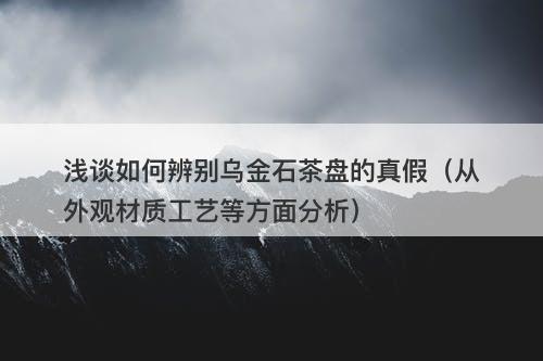 浅谈如何辨别乌金石茶盘的真假（从外观材质工艺等方面分析）