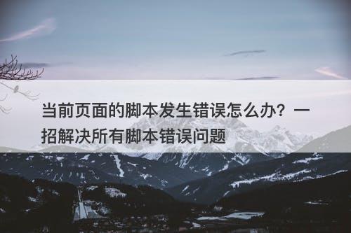当前页面的脚本发生错误怎么办？一招解决所有脚本错误问题