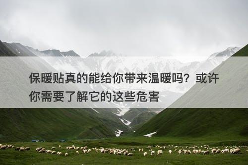 保暖贴真的能给你带来温暖吗？或许你需要了解它的这些危害