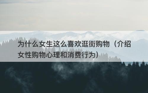 为什么女生这么喜欢逛街购物（介绍女性购物心理和消费行为）