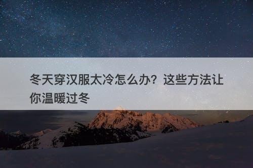 冬天穿汉服太冷怎么办？这些方法让你温暖过冬