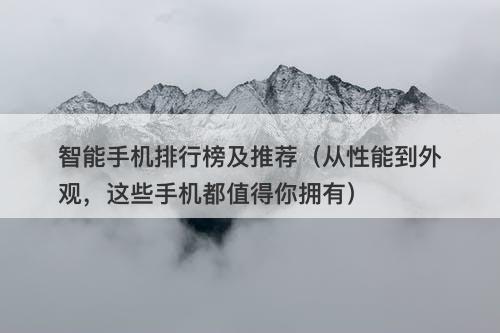 智能手机排行榜及推荐（从性能到外观，这些手机都值得你拥有）