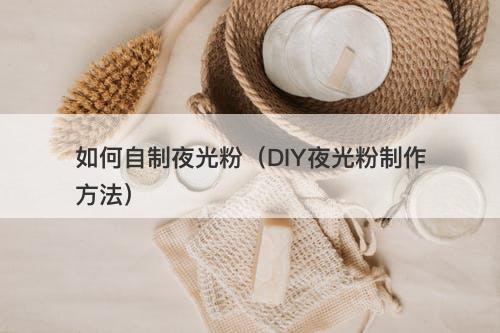 如何自制夜光粉（DIY夜光粉制作方法）