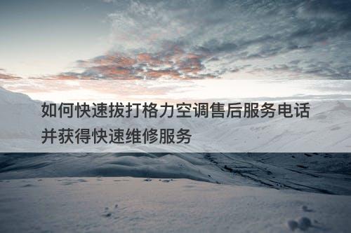 如何快速拔打格力空调售后服务电话并获得快速维修服务