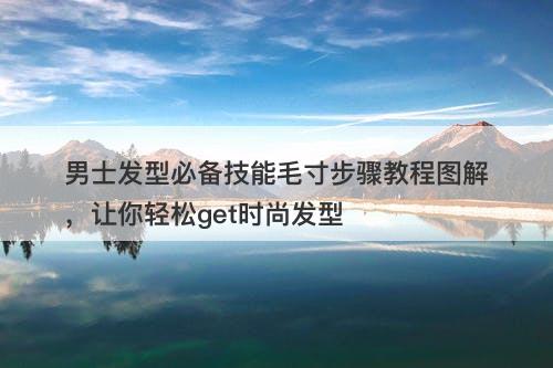 男士发型必备技能毛寸步骤教程图解，让你轻松get时尚发型