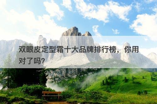 双眼皮定型霜十大品牌排行榜，你用对了吗？
