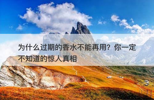 为什么过期的香水不能再用？你一定不知道的惊人真相