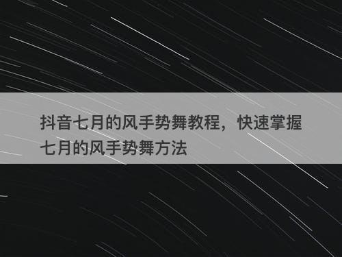 抖音七月的风手势舞教程，快速掌握七月的风手势舞方法