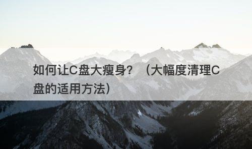 如何让C盘大瘦身？（大幅度清理C盘的适用方法）