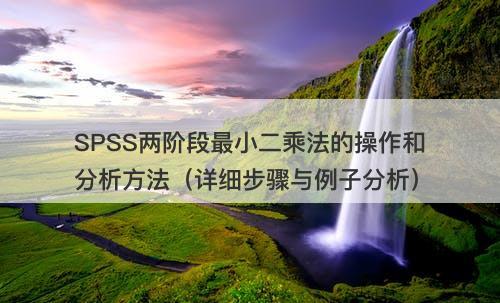 SPSS两阶段最小二乘法的操作和分析方法（详细步骤与例子分析）