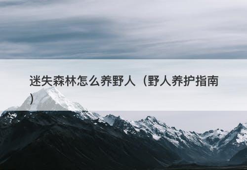 迷失森林怎么养野人（野人养护指南）