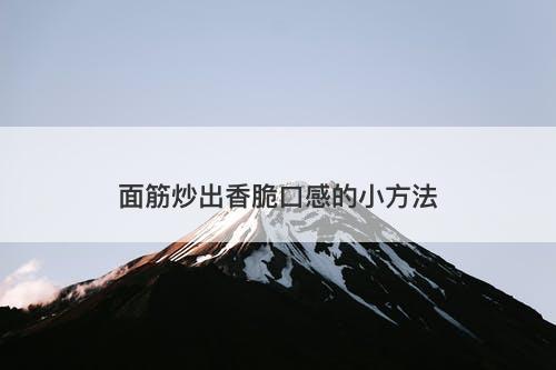 面筋炒出香脆口感的小方法