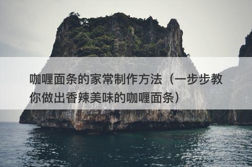 咖喱面条的家常制作方法（一步步教你做出香辣美味的咖喱面条）