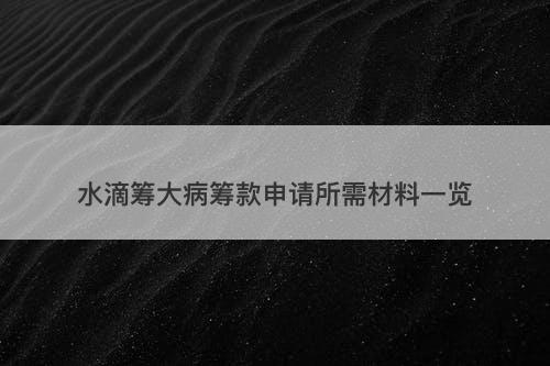 水滴筹大病筹款申请所需材料一览