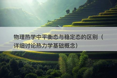 物理热学中平衡态与稳定态的区别（详细讨论热力学基础概念）