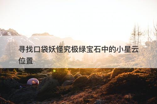 寻找口袋妖怪究极绿宝石中的小星云位置