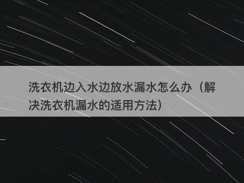 洗衣机边入水边放水漏水怎么办（解决洗衣机漏水的适用方法）