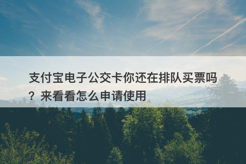支付宝电子公交卡你还在排队买票吗？来看看怎么申请使用