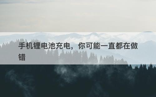 手机锂电池充电，你可能一直都在做错