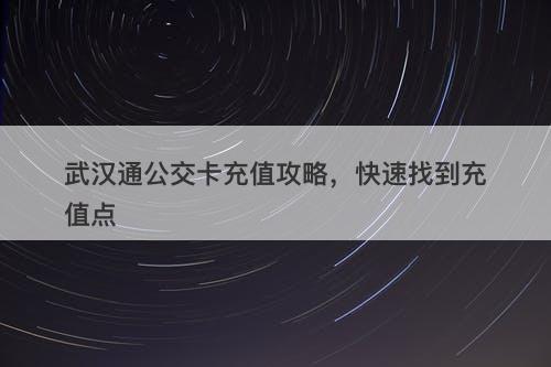 武汉通公交卡充值攻略，快速找到充值点