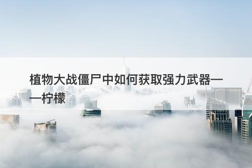 植物大战僵尸中如何获取强力武器——柠檬