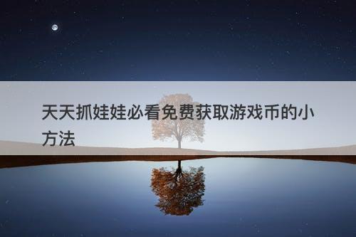 天天抓娃娃必看免费获取游戏币的小方法