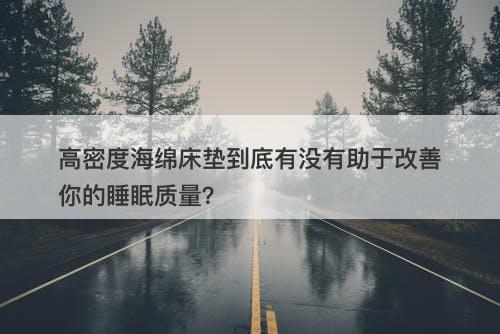 高密度海绵床垫到底有没有助于改善你的睡眠质量？