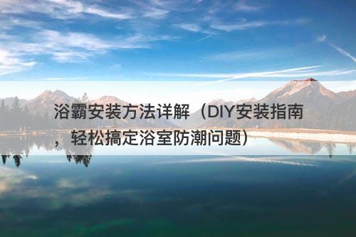 浴霸安装方法详解（DIY安装指南，轻松搞定浴室防潮问题）