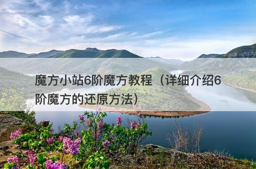 魔方小站6阶魔方教程（详细介绍6阶魔方的还原方法）