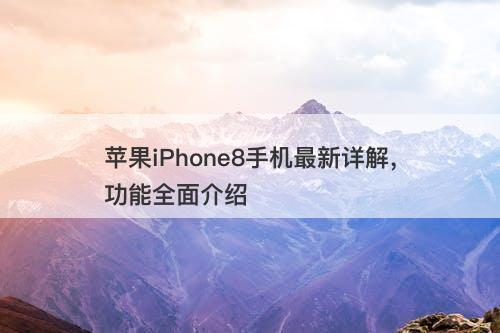 苹果iPhone8手机最新详解，功能全面介绍