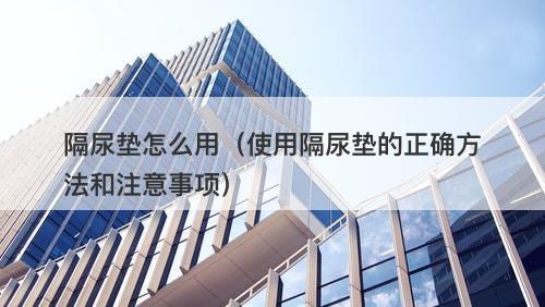 隔尿垫怎么用（使用隔尿垫的正确方法和注意事项）